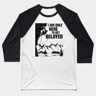 Im Only Here To Get Belayed, Funny Rock Climbing Sport And Bouldering Lovers Baseball T-Shirt